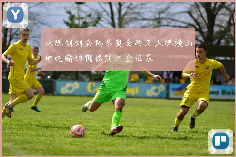从规划到实践冬奥会两万人规模山地运输的拥堵防控全记录