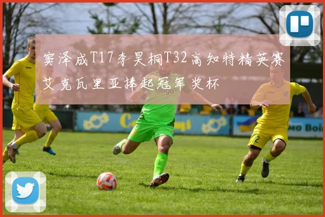 窦泽成T17李昊桐T32高知特精英赛艾克瓦里亚捧起冠军奖杯