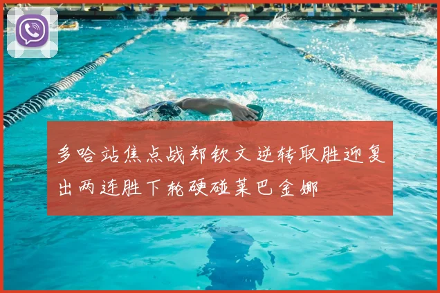 多哈站焦点战郑钦文逆转取胜迎复出两连胜下轮硬碰莱巴金娜