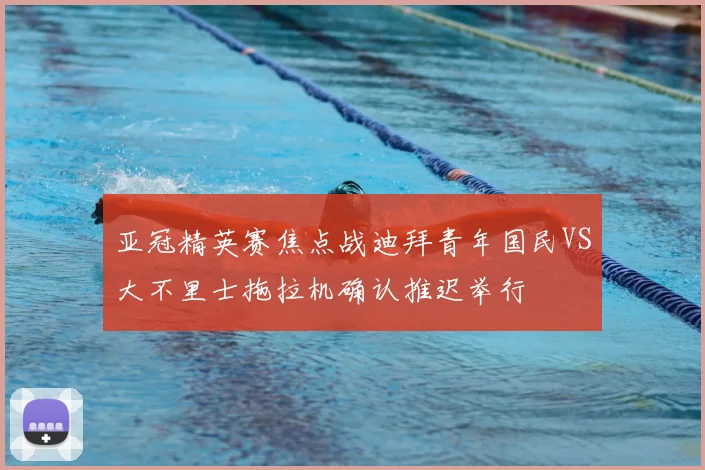 亚冠精英赛焦点战迪拜青年国民VS大不里士拖拉机确认推迟举行