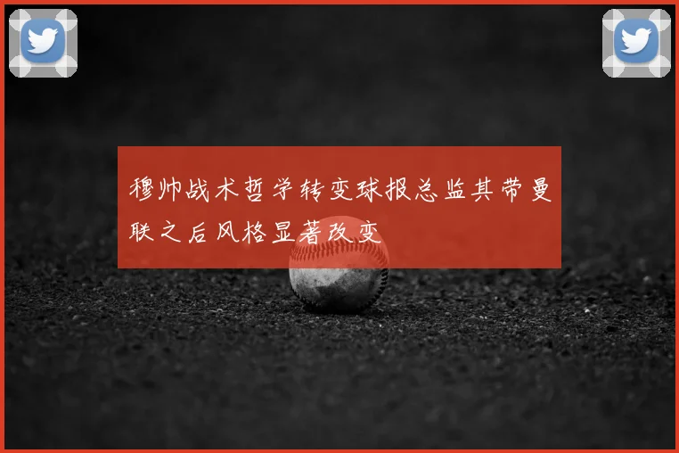 穆帅战术哲学转变球报总监其带曼联之后风格显著改变