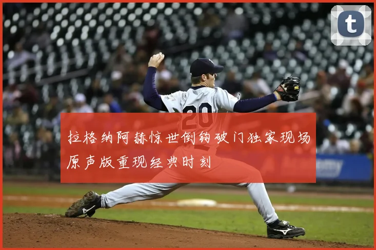 拉格纳阿赫惊世倒钩破门独家现场原声版重现经典时刻