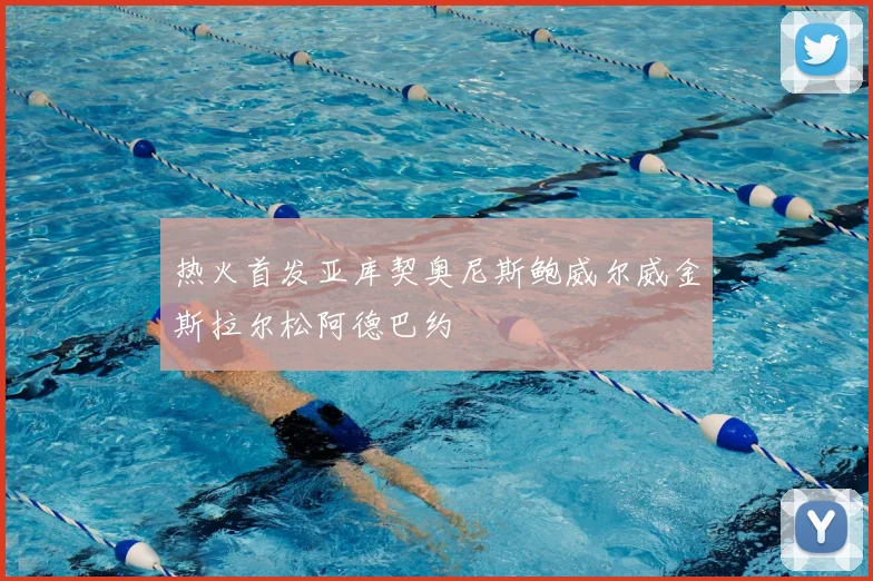 热火首发亚库契奥尼斯鲍威尔威金斯拉尔松阿德巴约