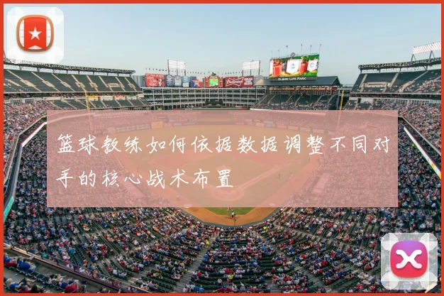 篮球教练如何依据数据调整不同对手的核心战术布置