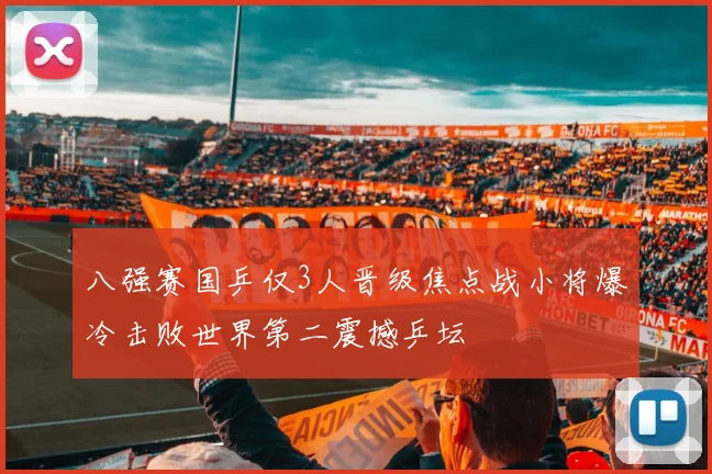 八强赛国乒仅3人晋级焦点战小将爆冷击败世界第二震撼乒坛