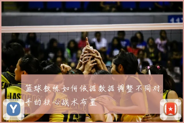 篮球教练如何依据数据调整不同对手的核心战术布置