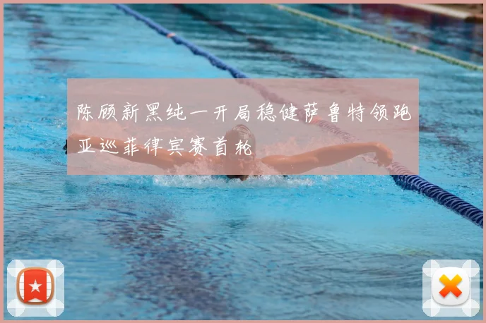 陈顾新黑纯一开局稳健萨鲁特领跑亚巡菲律宾赛首轮